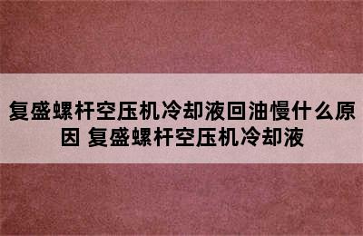 复盛螺杆空压机冷却液回油慢什么原因 复盛螺杆空压机冷却液